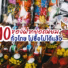 10 ของฝากยอดนิยมจากทั่วไทย ที่ไม่ซื้อไม่ได้แล้ว
